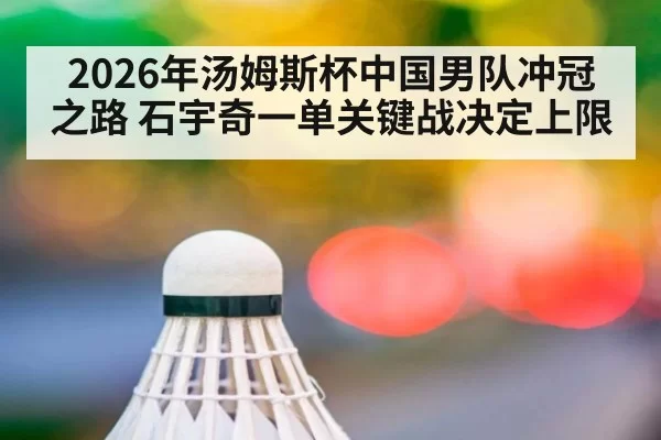 2026年汤姆斯杯中国男队冲冠之路 石宇奇一单关键战决定上限