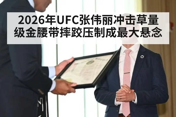 2026年UFC张伟丽冲击草量级金腰带摔跤压制成最大悬念